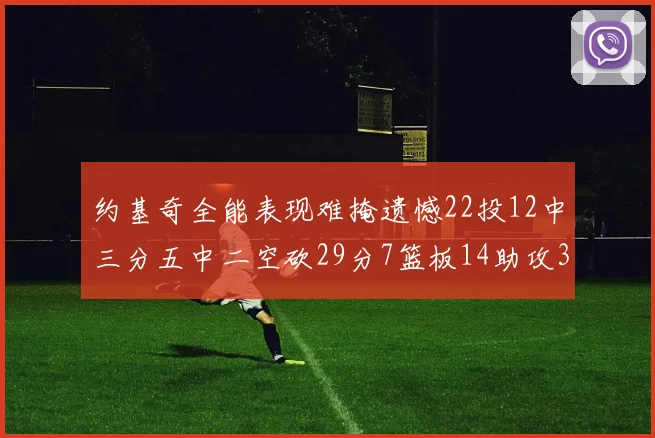约基奇全能表现难掩遗憾22投12中三分五中二空砍29分7篮板14助攻3抢断