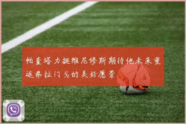 帕奎塔力挺维尼修斯期待他未来重返弗拉门戈的美好愿景