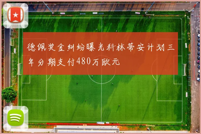 德佩奖金纠纷曝光科林蒂安计划三年分期支付480万欧元
