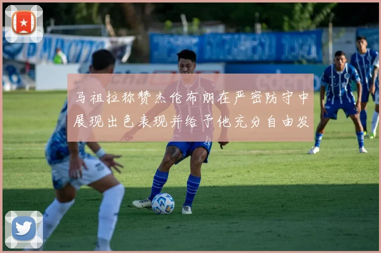 马祖拉称赞杰伦布朗在严密防守中展现出色表现并给予他充分自由发挥空间