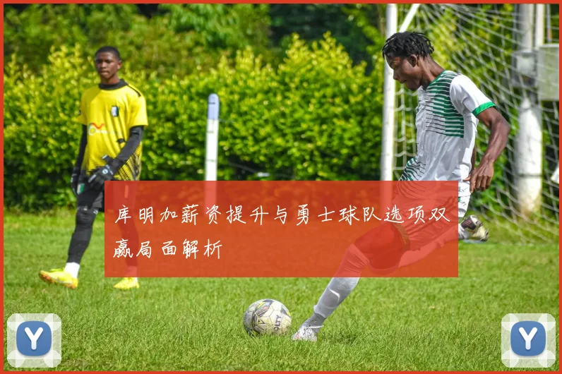 库明加薪资提升与勇士球队选项双赢局面解析