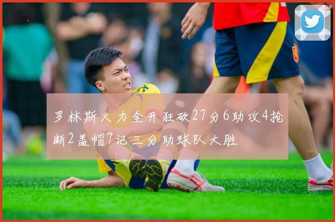 罗林斯火力全开狂砍27分6助攻4抢断2盖帽7记三分助球队大胜