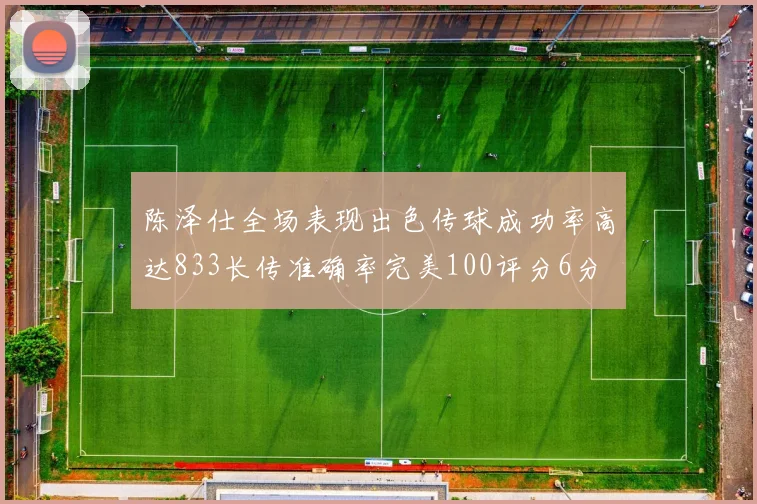 陈泽仕全场表现出色传球成功率高达833长传准确率完美100评分6分