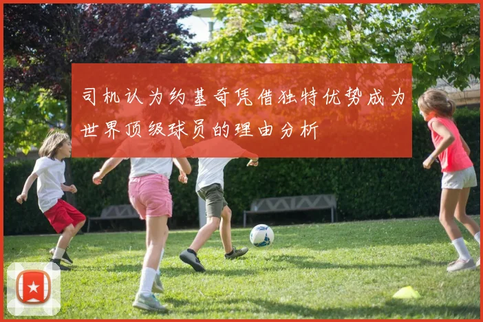司机认为约基奇凭借独特优势成为世界顶级球员的理由分析
