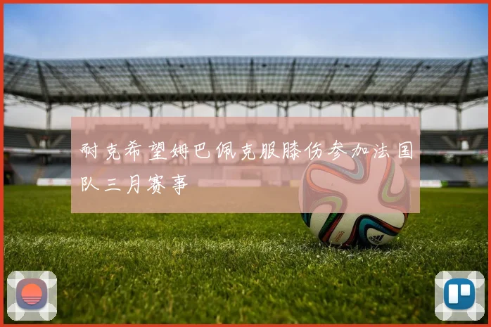 耐克希望姆巴佩克服膝伤参加法国队三月赛事