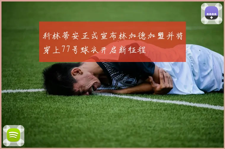 科林蒂安正式宣布林加德加盟并将穿上77号球衣开启新征程