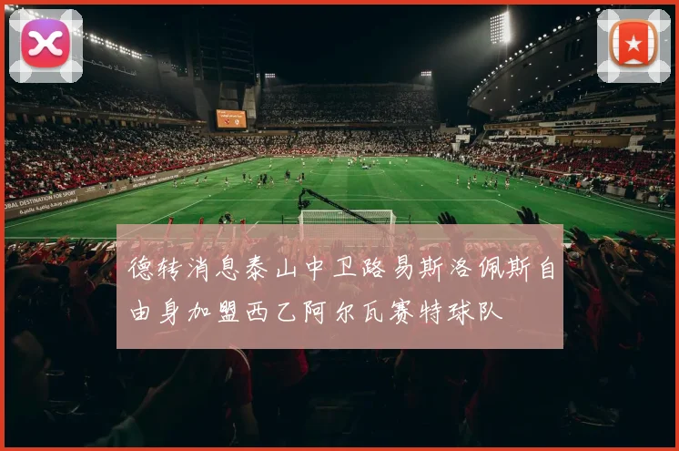 德转消息泰山中卫路易斯洛佩斯自由身加盟西乙阿尔瓦赛特球队