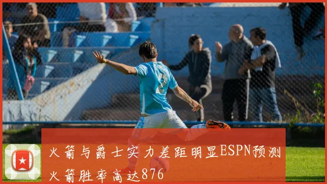 火箭与爵士实力差距明显ESPN预测火箭胜率高达876