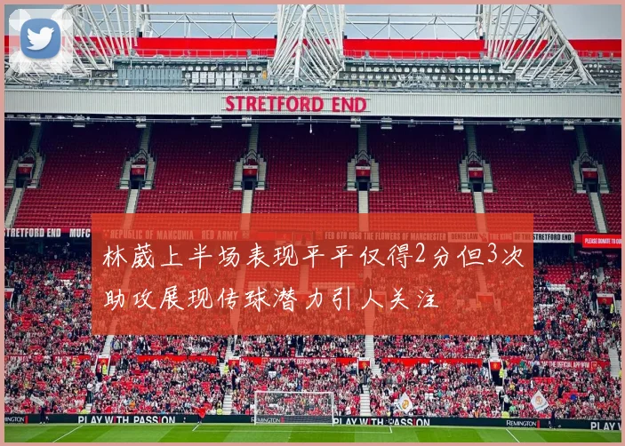 林葳上半场表现平平仅得2分但3次助攻展现传球潜力引人关注