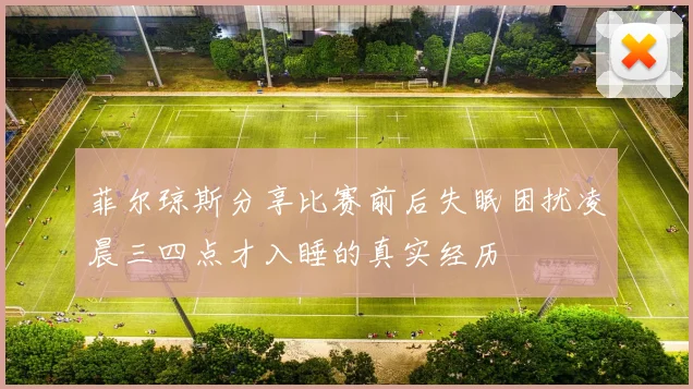 菲尔琼斯分享比赛前后失眠困扰凌晨三四点才入睡的真实经历