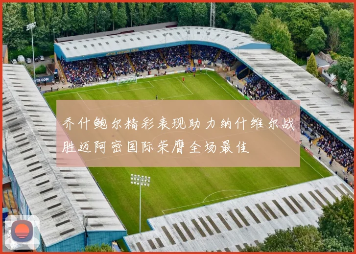 乔什鲍尔精彩表现助力纳什维尔战胜迈阿密国际荣膺全场最佳