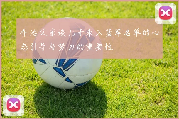 乔治父亲谈儿子未入蓝军名单的心态引导与努力的重要性