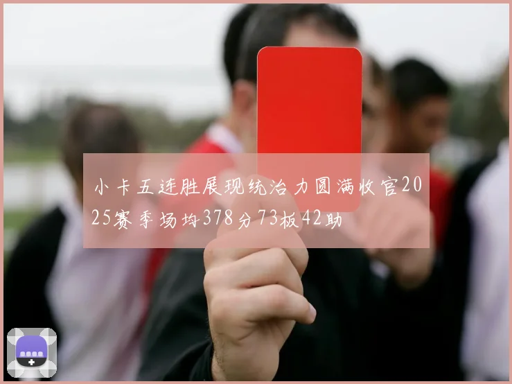 小卡五连胜展现统治力圆满收官2025赛季场均378分73板42助