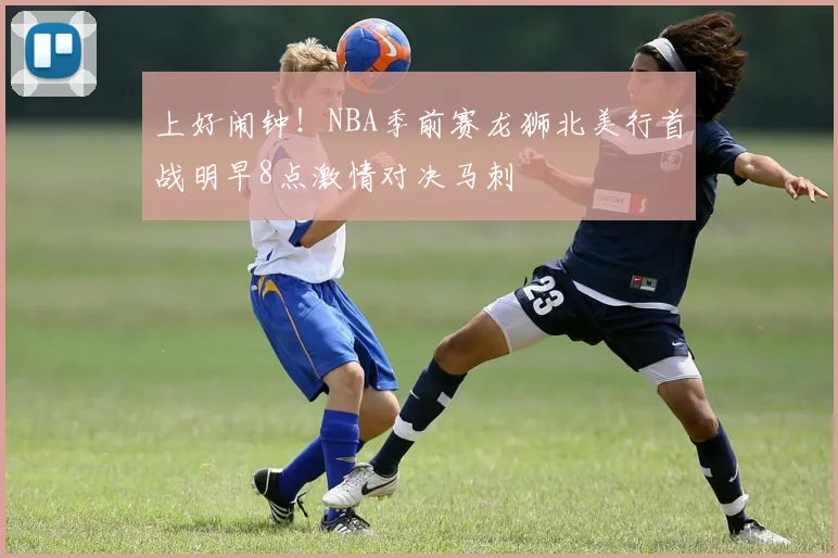 上好闹钟！NBA季前赛龙狮北美行首战明早8点激情对决马刺